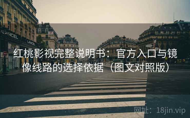 红桃影视完整说明书:官方入口与镜像线路的选择依据(图文对照版) 红桃影视完整说明书:官方入口与镜像线路的选择依据(图文对照版)
