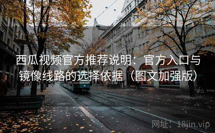 西瓜视频官方推荐说明:官方入口与镜像线路的选择依据(图文加强版) 西瓜视频官方推荐说明:官方入口与镜像线路的选择依据(图文加强版)