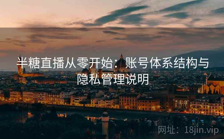 半糖直播从零开始：账号体系结构与隐私管理说明