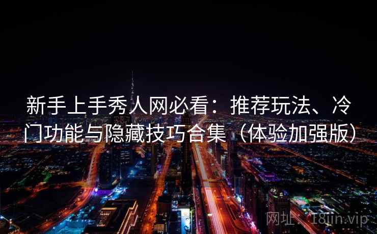 新手上手秀人网必看：推荐玩法、冷门功能与隐藏技巧合集（体验加强版）
