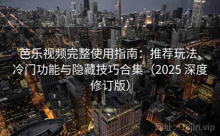 芭乐视频完整使用指南:推荐玩法、冷门功能与隐藏技巧合集(2025 深度修订版) 芭乐视频完整使用指南:推荐玩法、冷门功能与隐藏技巧合集(2025 深度修订版)