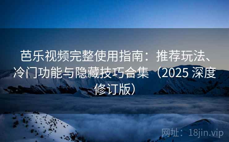 芭乐视频完整使用指南:推荐玩法、冷门功能与隐藏技巧合集(2025 深度修订版) 芭乐视频完整使用指南:推荐玩法、冷门功能与隐藏技巧合集(2025 深度修订版)
