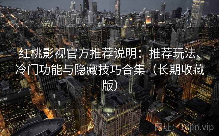 红桃影视官方推荐说明:推荐玩法、冷门功能与隐藏技巧合集(长期收藏版) 红桃影视官方推荐说明:推荐玩法、冷门功能与隐藏技巧合集(长期收藏版)