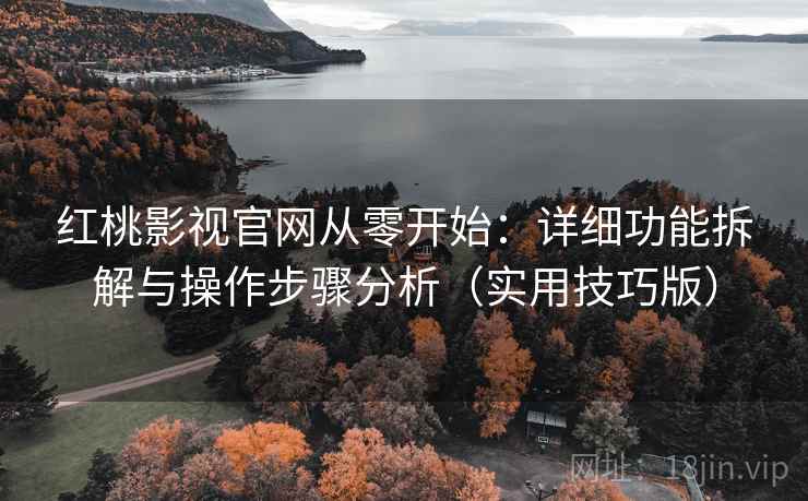 红桃影视官网从零开始:详细功能拆解与操作步骤分析(实用技巧版) 红桃影视官网从零开始:详细功能拆解与操作步骤分析(实用技巧版)