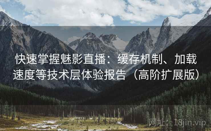 快速掌握魅影直播:缓存机制、加载速度等技术层体验报告(高阶扩展版) 快速掌握魅影直播:缓存机制、加载速度等技术层体验报告(高阶扩展版)
