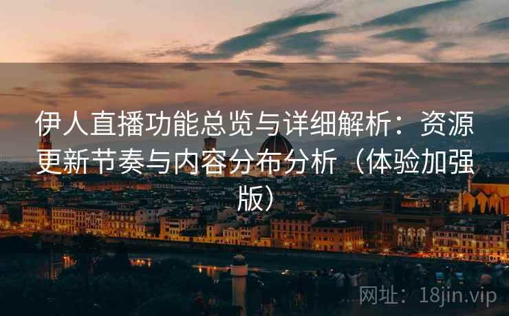 伊人直播功能总览与详细解析:资源更新节奏与内容分布分析(体验加强版) 伊人直播功能总览与详细解析:资源更新节奏与内容分布分析(体验加强版)