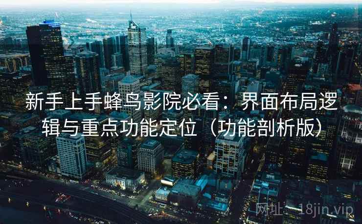 新手上手蜂鸟影院必看:界面布局逻辑与重点功能定位(功能剖析版) 新手上手蜂鸟影院必看:界面布局逻辑与重点功能定位(功能剖析版)