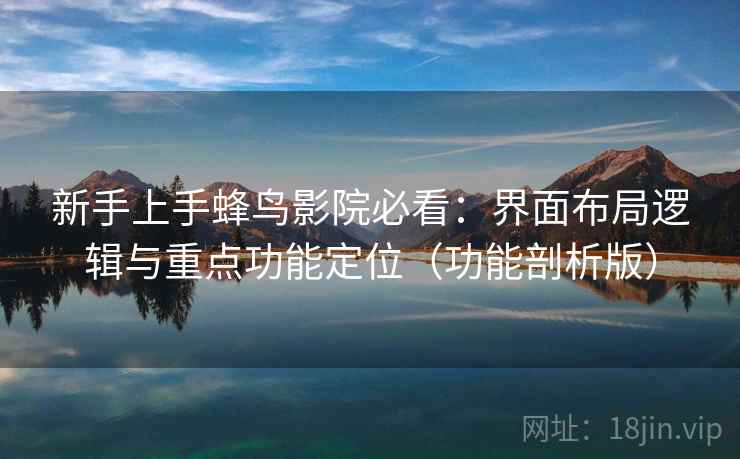 新手上手蜂鸟影院必看:界面布局逻辑与重点功能定位(功能剖析版) 新手上手蜂鸟影院必看:界面布局逻辑与重点功能定位(功能剖析版)