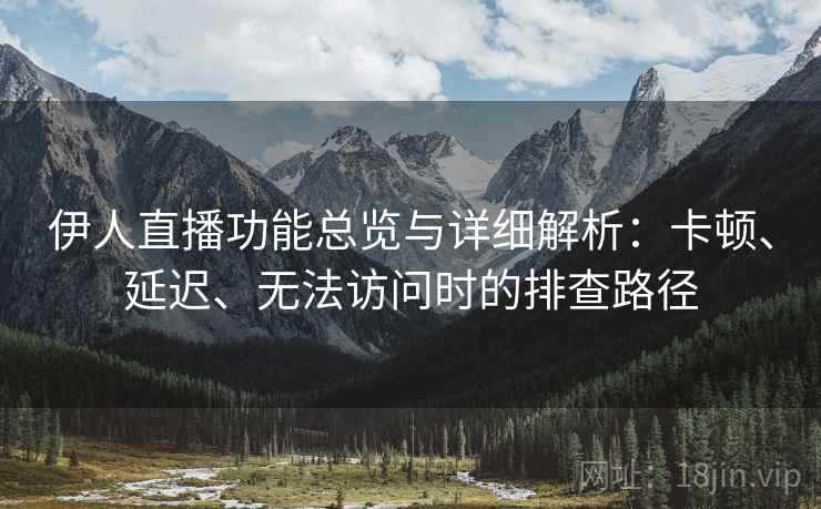 伊人直播功能总览与详细解析:卡顿、延迟、无法访问时的排查路径 伊人直播功能总览与详细解析:卡顿、延迟、无法访问时的排查路径