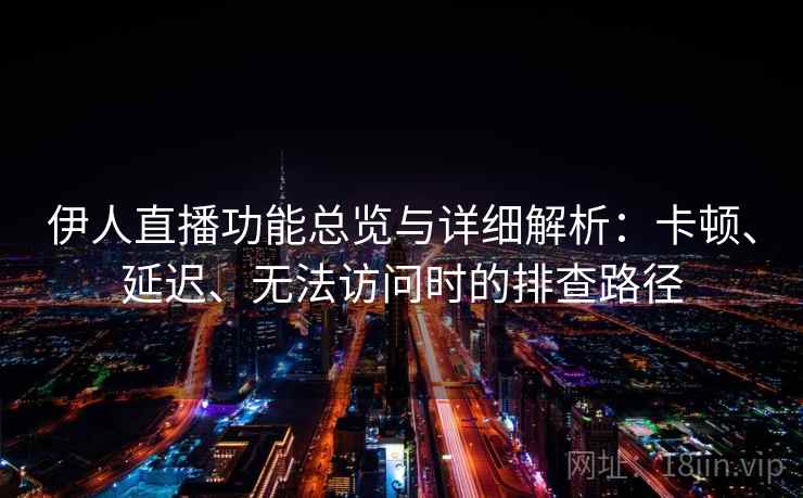 伊人直播功能总览与详细解析:卡顿、延迟、无法访问时的排查路径 伊人直播功能总览与详细解析:卡顿、延迟、无法访问时的排查路径