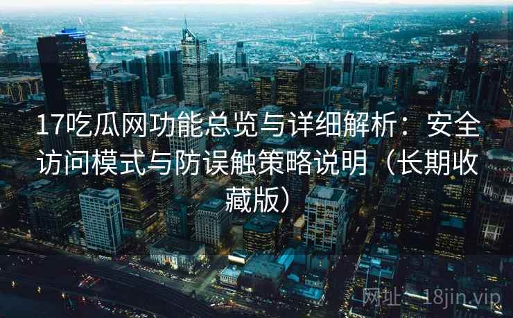 17吃瓜网功能总览与详细解析:安全访问模式与防误触策略说明(长期收藏版) 17吃瓜网功能总览与详细解析:安全访问模式与防误触策略说明(长期收藏版)