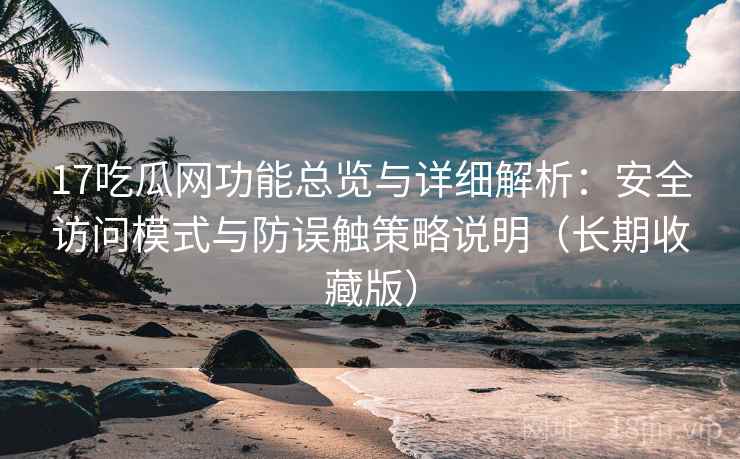 17吃瓜网功能总览与详细解析:安全访问模式与防误触策略说明(长期收藏版) 17吃瓜网功能总览与详细解析:安全访问模式与防误触策略说明(长期收藏版)