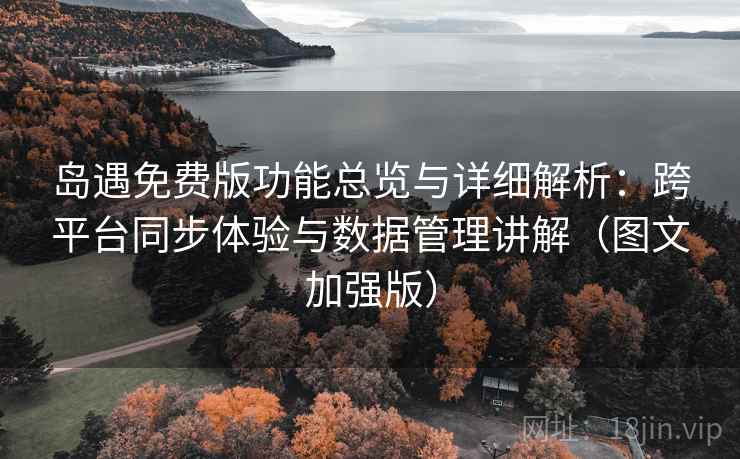 岛遇免费版功能总览与详细解析:跨平台同步体验与数据管理讲解(图文加强版) 岛遇免费版功能总览与详细解析:跨平台同步体验与数据管理讲解(图文加强版)