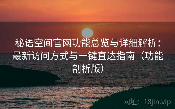 秘语空间官网功能总览与详细解析:最新访问方式与一键直达指南(功能剖析版) 秘语空间官网功能总览与详细解析:最新访问方式与一键直达指南(功能剖析版)