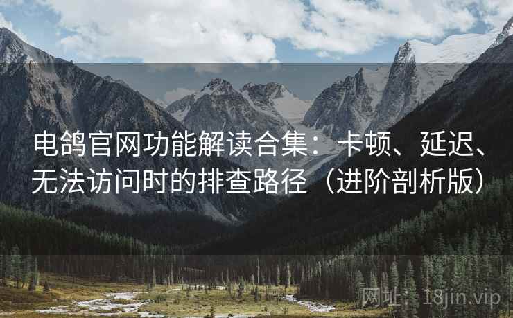 电鸽官网功能解读合集:卡顿、延迟、无法访问时的排查路径(进阶剖析版) 电鸽官网功能解读合集:卡顿、延迟、无法访问时的排查路径(进阶剖析版)