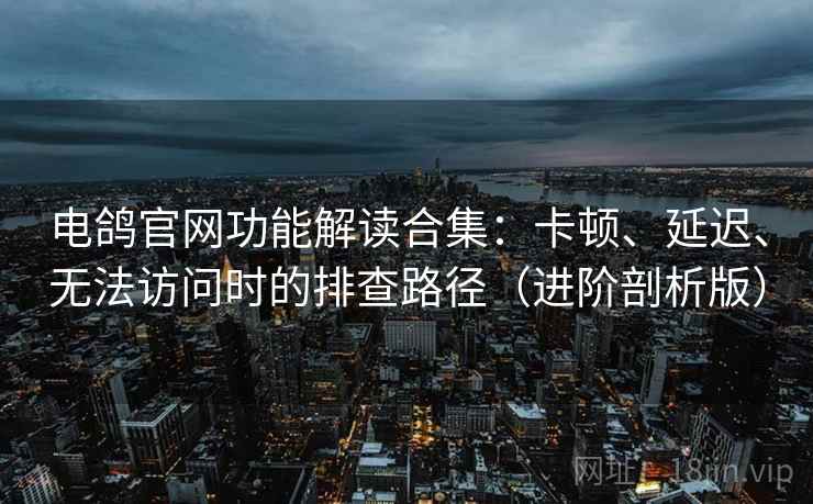 电鸽官网功能解读合集:卡顿、延迟、无法访问时的排查路径(进阶剖析版) 电鸽官网功能解读合集:卡顿、延迟、无法访问时的排查路径(进阶剖析版)