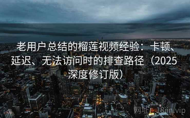 老用户总结的榴莲视频经验:卡顿、延迟、无法访问时的排查路径(2025 深度修订版) 老用户总结的榴莲视频经验:卡顿、延迟、无法访问时的排查路径(2025 深度修订版)