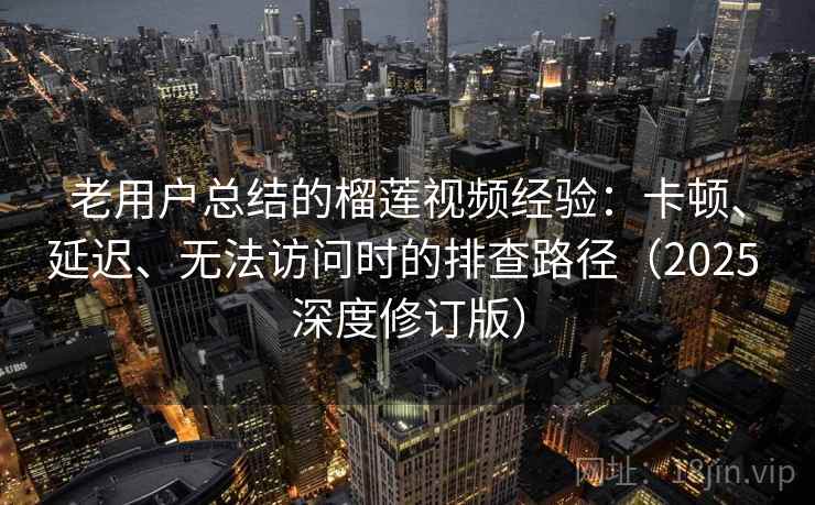 老用户总结的榴莲视频经验:卡顿、延迟、无法访问时的排查路径(2025 深度修订版) 老用户总结的榴莲视频经验:卡顿、延迟、无法访问时的排查路径(2025 深度修订版)