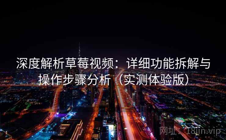 深度解析草莓视频:详细功能拆解与操作步骤分析(实测体验版) 深度解析草莓视频:详细功能拆解与操作步骤分析(实测体验版)