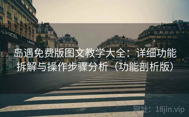 岛遇免费版图文教学大全:详细功能拆解与操作步骤分析(功能剖析版) 岛遇免费版图文教学大全:详细功能拆解与操作步骤分析(功能剖析版)