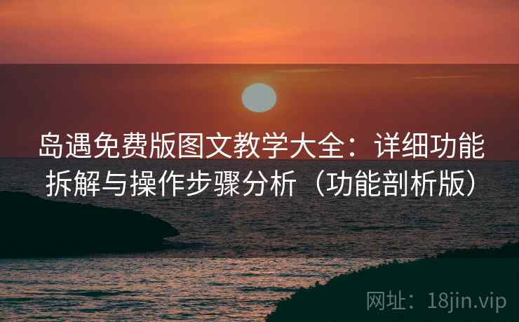 岛遇免费版图文教学大全:详细功能拆解与操作步骤分析(功能剖析版) 岛遇免费版图文教学大全:详细功能拆解与操作步骤分析(功能剖析版)