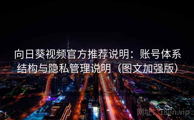 向日葵视频官方推荐说明:账号体系结构与隐私管理说明(图文加强版) 向日葵视频官方推荐说明:账号体系结构与隐私管理说明(图文加强版)
