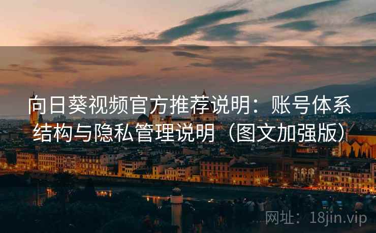 向日葵视频官方推荐说明:账号体系结构与隐私管理说明(图文加强版) 向日葵视频官方推荐说明:账号体系结构与隐私管理说明(图文加强版)